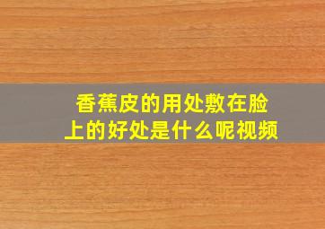 香蕉皮的用处敷在脸上的好处是什么呢视频