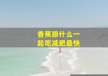 香蕉跟什么一起吃减肥最快