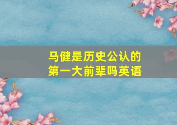 马健是历史公认的第一大前辈吗英语