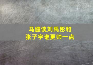 马健谈刘禹彤和张子宇谁更帅一点