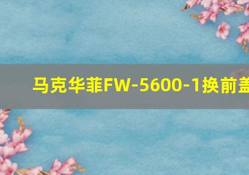 马克华菲FW-5600-1换前盖