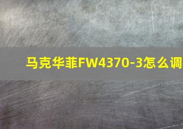 马克华菲FW4370-3怎么调