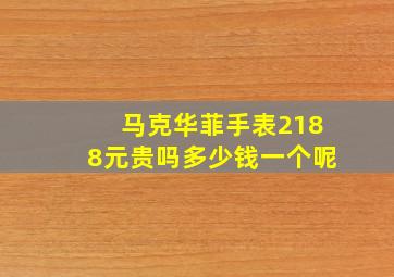 马克华菲手表2188元贵吗多少钱一个呢