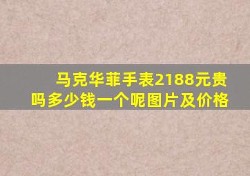 马克华菲手表2188元贵吗多少钱一个呢图片及价格