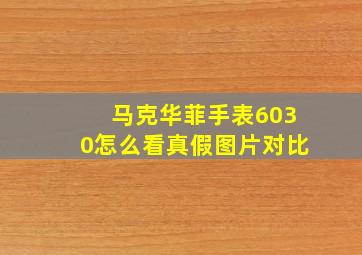 马克华菲手表6030怎么看真假图片对比