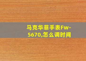 马克华菲手表Fw-5670,怎么调时间