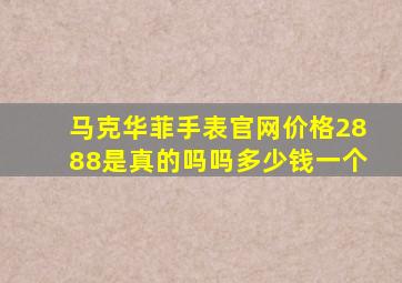 马克华菲手表官网价格2888是真的吗吗多少钱一个