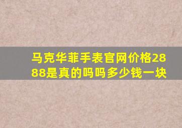 马克华菲手表官网价格2888是真的吗吗多少钱一块