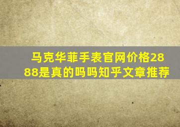 马克华菲手表官网价格2888是真的吗吗知乎文章推荐