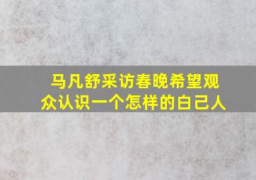 马凡舒采访春晚希望观众认识一个怎样的白己人