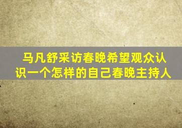 马凡舒采访春晚希望观众认识一个怎样的自己春晚主持人