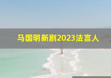 马国明新剧2023法言人