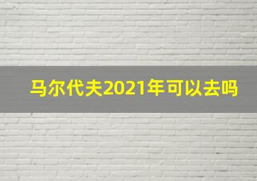 马尔代夫2021年可以去吗