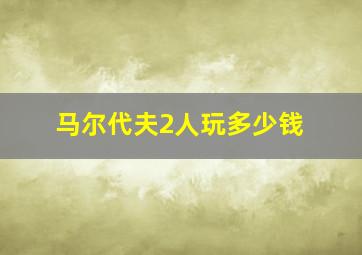 马尔代夫2人玩多少钱