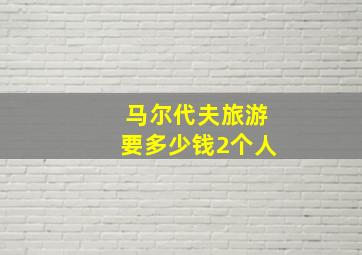 马尔代夫旅游要多少钱2个人