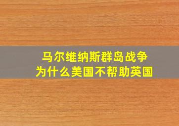 马尔维纳斯群岛战争为什么美国不帮助英国