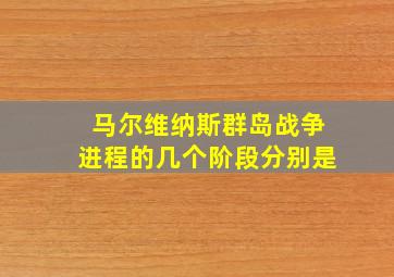 马尔维纳斯群岛战争进程的几个阶段分别是