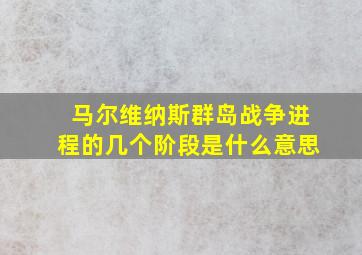 马尔维纳斯群岛战争进程的几个阶段是什么意思