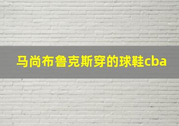 马尚布鲁克斯穿的球鞋cba