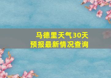 马德里天气30天预报最新情况查询