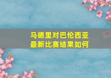 马德里对巴伦西亚最新比赛结果如何