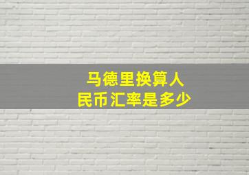 马德里换算人民币汇率是多少