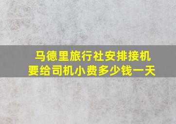 马德里旅行社安排接机要给司机小费多少钱一天