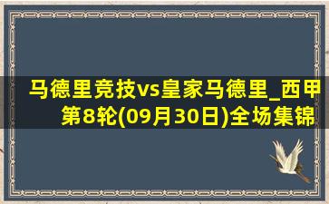 马德里竞技vs皇家马德里_西甲第8轮(09月30日)全场集锦