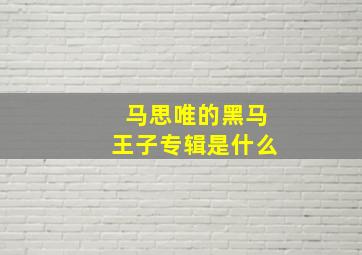 马思唯的黑马王子专辑是什么