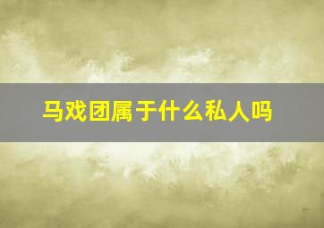 马戏团属于什么私人吗