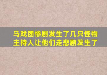 马戏团惨剧发生了几只怪物主持人让他们走悲剧发生了