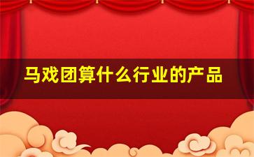 马戏团算什么行业的产品