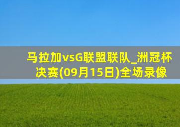 马拉加vsG联盟联队_洲冠杯决赛(09月15日)全场录像