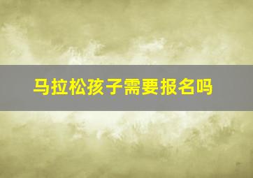 马拉松孩子需要报名吗