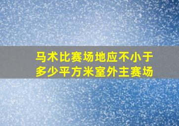 马术比赛场地应不小于多少平方米室外主赛场