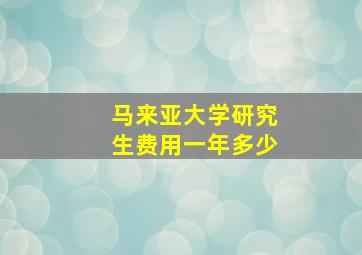 马来亚大学研究生费用一年多少