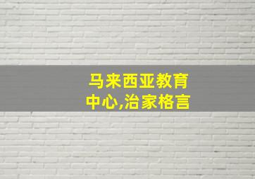 马来西亚教育中心,治家格言