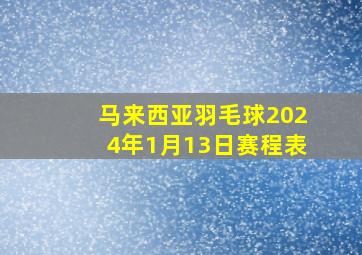 马来西亚羽毛球2024年1月13日赛程表