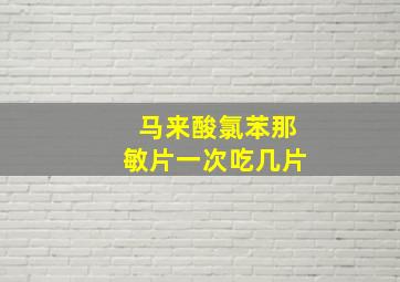 马来酸氯苯那敏片一次吃几片