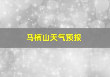 马楠山天气预报