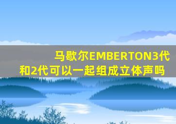 马歇尔EMBERTON3代和2代可以一起组成立体声吗