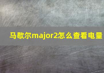 马歇尔major2怎么查看电量