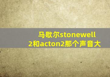 马歇尔stonewell2和acton2那个声音大