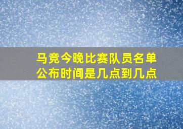 马竞今晚比赛队员名单公布时间是几点到几点