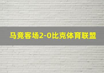 马竞客场2-0比克体育联盟