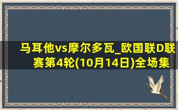 马耳他vs摩尔多瓦_欧国联D联赛第4轮(10月14日)全场集锦