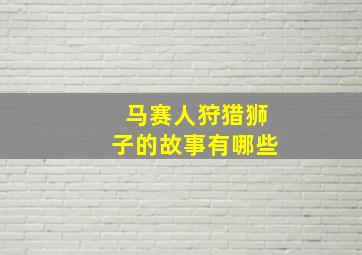 马赛人狩猎狮子的故事有哪些