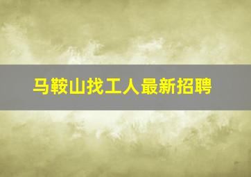 马鞍山找工人最新招聘