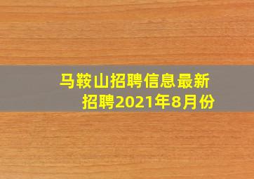 马鞍山招聘信息最新招聘2021年8月份