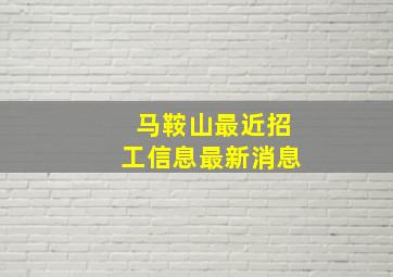 马鞍山最近招工信息最新消息